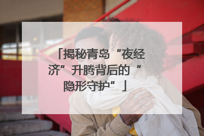 揭秘青岛“夜经济”升腾背后的“隐形守护”