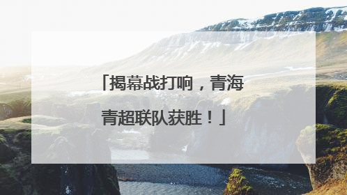 揭幕战打响，青海青超联队获胜！