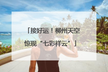 接好运！柳州天空惊现“七彩祥云”