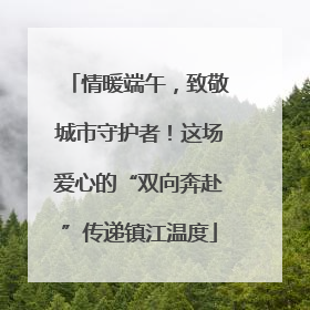 情暖端午，致敬城市守护者！这场爱心的“双向奔赴”传递镇江温度