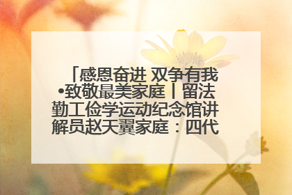 感恩奋进 双争有我•致敬最美家庭丨留法勤工俭学运动纪念馆讲解员赵天翼家庭：四代人一脉相承赤子心
