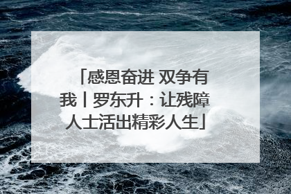 感恩奋进 双争有我丨罗东升：让残障人士活出精彩人生