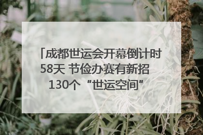 成都世运会开幕倒计时58天 节俭办赛有新招 130个“世运空间”陆续开放｜成都发展