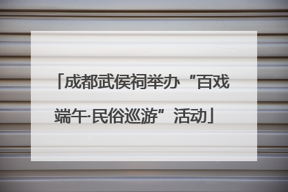 成都武侯祠举办“百戏端午·民俗巡游”活动