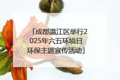 成都温江区举行2025年六五环境日环保主题宣传活动
