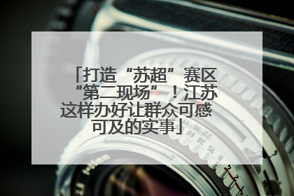 打造“苏超”赛区“第二现场”！江苏这样办好让群众可感可及的实事