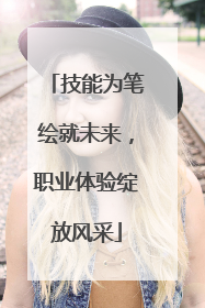 技能为笔绘就未来，职业体验绽放风采