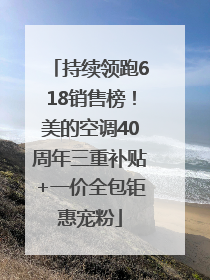 持续领跑618销售榜！美的空调40周年三重补贴+一价全包钜惠宠粉