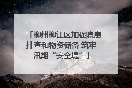 柳州柳江区加强隐患排查和物资储备 筑牢汛期“安全堤”