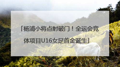 杨浦小将点射破门！全运会竞体项目U16女足首金诞生