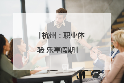 杭州：职业体验 乐享假期