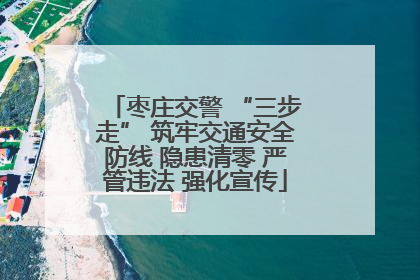 枣庄交警 “三步走” 筑牢交通安全防线 隐患清零 严管违法 强化宣传