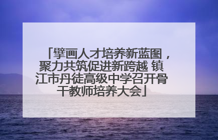 擘画人才培养新蓝图，聚力共筑促进新跨越 镇江市丹徒高级中学召开骨干教师培养大会