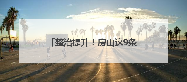整治提升！房山这9条道路即将换“新装”