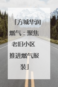 方城华润燃气：聚焦老旧小区 推进燃气报装