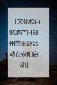文化和自然遗产日郑州市主题活动在荥阳启动