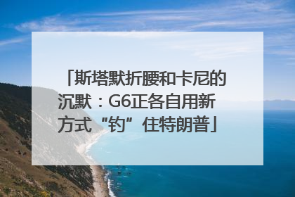 斯塔默折腰和卡尼的沉默：G6正各自用新方式“钓”住特朗普