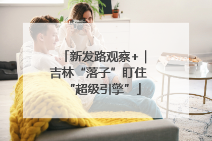 新发路观察+｜吉林“落子”盯住“超级引擎”