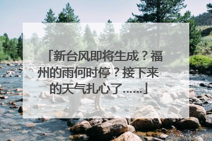 新台风即将生成？福州的雨何时停？接下来的天气扎心了……