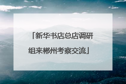 新华书店总店调研组来郴州考察交流