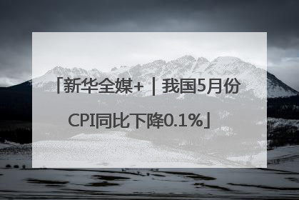新华全媒+｜我国5月份CPI同比下降0.1%