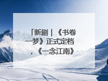 新剧｜《书卷一梦》正式定档，《一念江南》官宣阵容