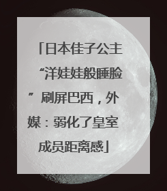 日本佳子公主“洋娃娃般睡脸”刷屏巴西，外媒：弱化了皇室成员距离感