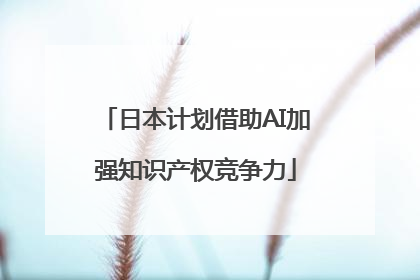 日本计划借助AI加强知识产权竞争力