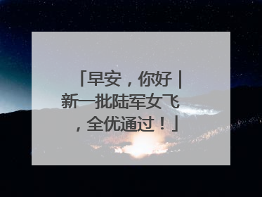 早安，你好｜新一批陆军女飞，全优通过！