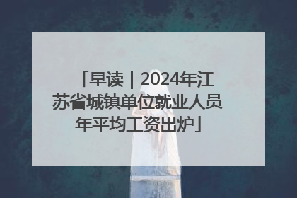 早读｜2024年江苏省城镇单位就业人员年平均工资出炉
