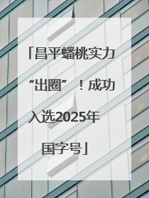 昌平蟠桃实力“出圈”！成功入选2025年国字号