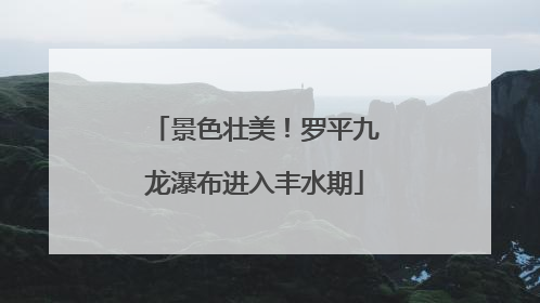 景色壮美！罗平九龙瀑布进入丰水期