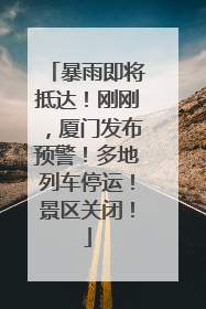 暴雨即将抵达！刚刚，厦门发布预警！多地列车停运！景区关闭！