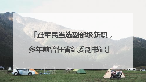 暨军民当选副部级新职，多年前曾任省纪委副书记