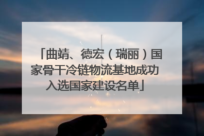 曲靖、德宏（瑞丽）国家骨干冷链物流基地成功入选国家建设名单
