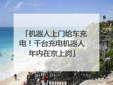 机器人上门给车充电！千台充电机器人年内在京上岗