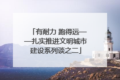 有耐力 跑得远——扎实推进文明城市建设系列谈之二