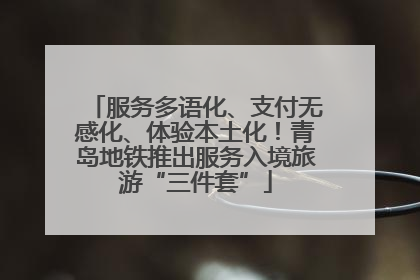 服务多语化、支付无感化、体验本土化！青岛地铁推出服务入境旅游“三件套”