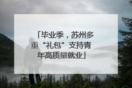 毕业季，苏州多重“礼包”支持青年高质量就业