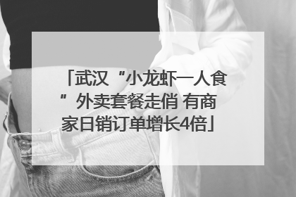 武汉“小龙虾一人食”外卖套餐走俏 有商家日销订单增长4倍
