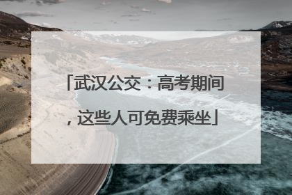 武汉公交：高考期间，这些人可免费乘坐