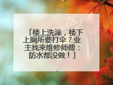 楼上洗澡，楼下上厕所要打伞？业主找来维修师傅：防水都没做！