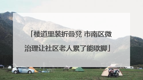 楼道里装折叠凳 市南区微治理让社区老人累了能歇脚