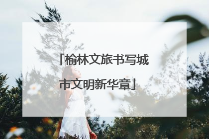 榆林文旅书写城市文明新华章