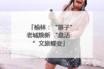 榆林：“落子”老城焕新 “盘活”文旅蝶变
