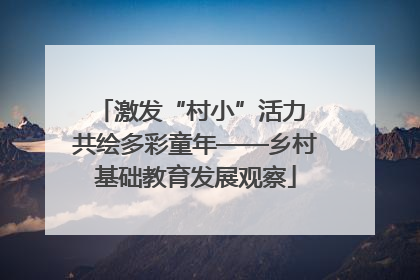激发“村小”活力 共绘多彩童年——乡村基础教育发展观察