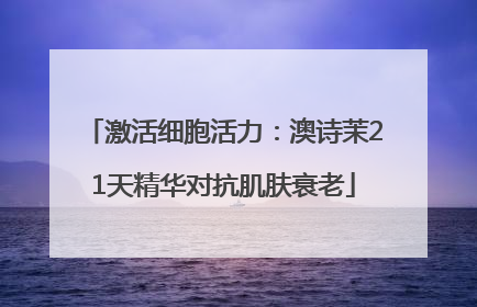 激活细胞活力：澳诗茉21天精华对抗肌肤衰老