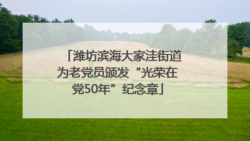潍坊滨海大家洼街道为老党员颁发“光荣在党50年”纪念章