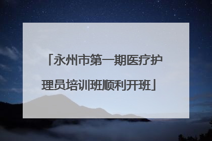 永州市第一期医疗护理员培训班顺利开班