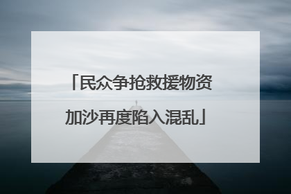 民众争抢救援物资 加沙再度陷入混乱
